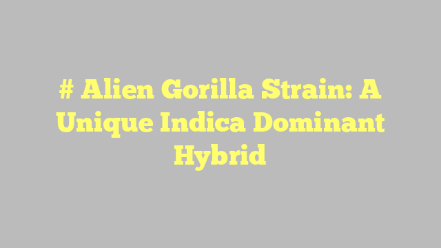 # Alien Gorilla Strain: A Unique Indica Dominant Hybrid