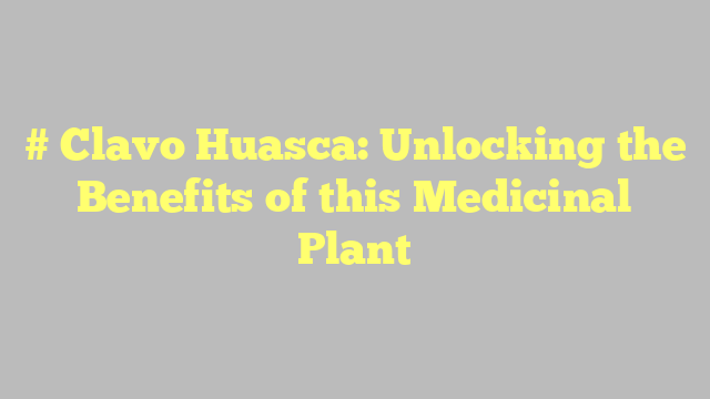 # Clavo Huasca: Unlocking the Benefits of this Medicinal Plant