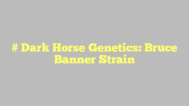 # Dark Horse Genetics: Bruce Banner Strain