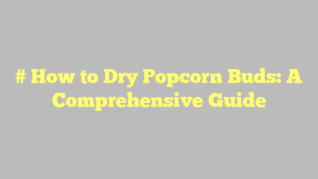 # How to Dry Popcorn Buds: A Comprehensive Guide