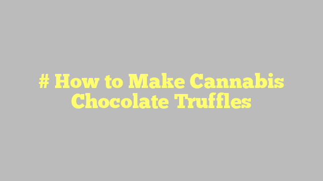 # How to Make Cannabis Chocolate Truffles