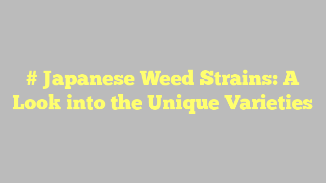 # Japanese Weed Strains: A Look into the Unique Varieties