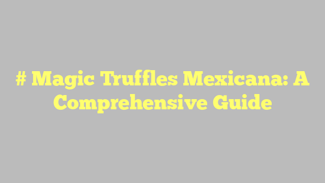 # Magic Truffles Mexicana: A Comprehensive Guide