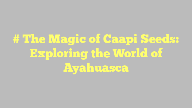 # The Magic of Caapi Seeds: Exploring the World of Ayahuasca