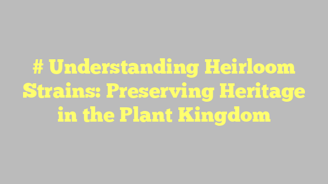 # Understanding Heirloom Strains: Preserving Heritage in the Plant Kingdom