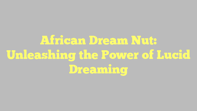 African Dream Nut: Unleashing the Power of Lucid Dreaming