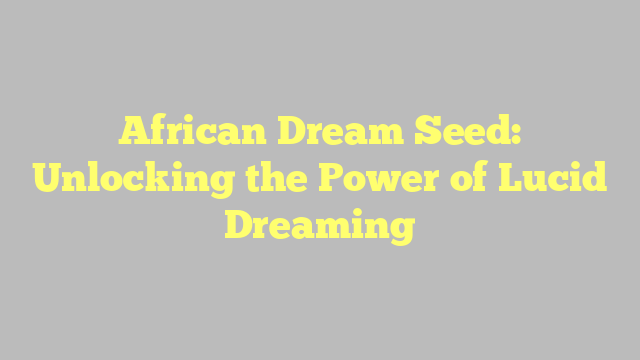 African Dream Seed: Unlocking the Power of Lucid Dreaming