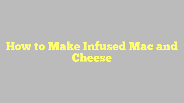 How to Make Infused Mac and Cheese