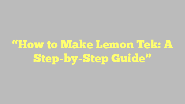“How to Make Lemon Tek: A Step-by-Step Guide”