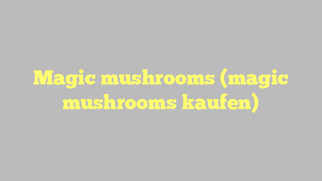 Magic mushrooms (magic mushrooms kaufen)