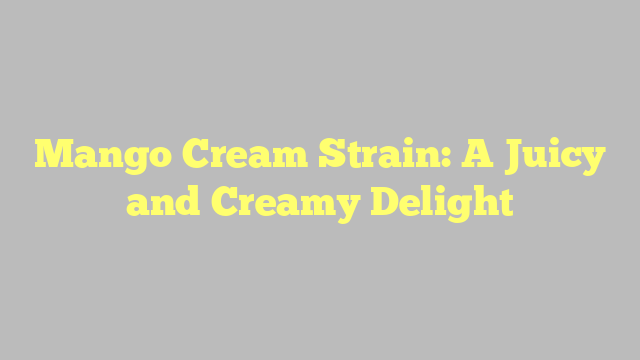 Mango Cream Strain: A Juicy and Creamy Delight